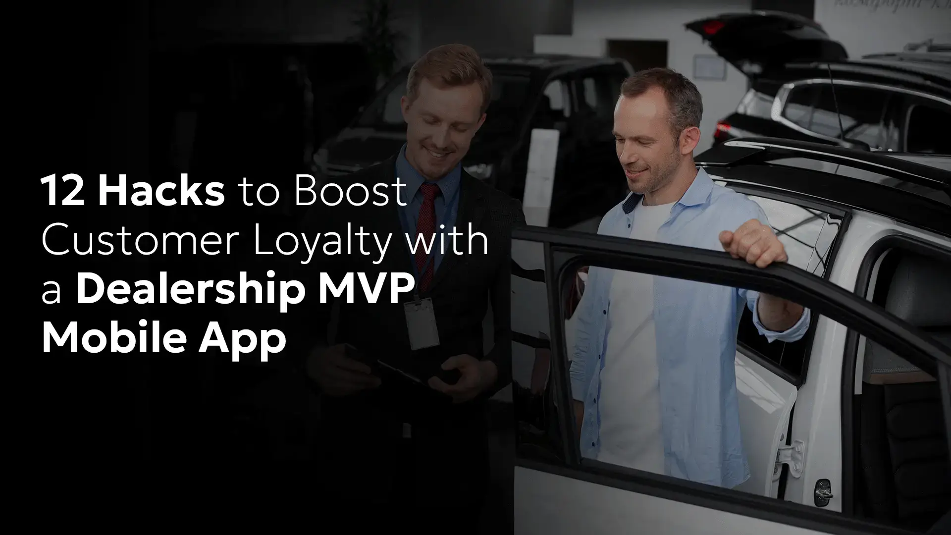 12 Hacks to Boost Customer Loyalty with a Dealership MVP Mobile App